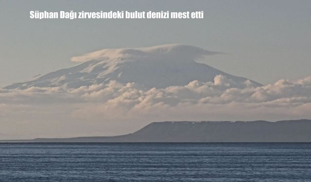 Süphan Dağı zirvesindeki bulut denizi mest etti