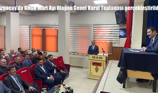 Arpaçay’da KHGB Mart Ayı Olağan Genel Kurul Toplantısı gerçekleştirildi