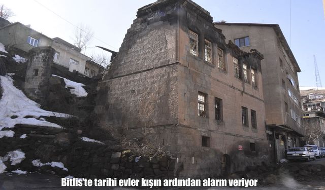 Bitlis’te tescilli evler alarm veriyor: Kış hasarı gün yüzüne çıktı