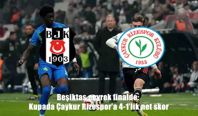 Beşiktaş, Çaykur Rizespor'u 4 golle geçerek çeyrek finale yükseldi