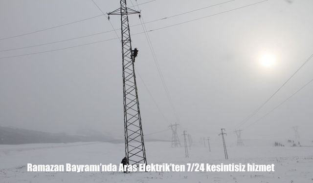Ramazan Bayramı’nda Aras Elektrik’ten 7/24 kesintisiz hizmet