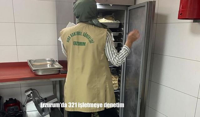 Erzurum’da gıda denetimleri: 321 işletme kontrolden geçti