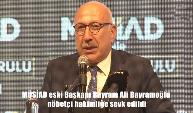 MÜSİAD eski başkanına tutuklama talebi: Nöbetçi hakimliğe sevk edildi