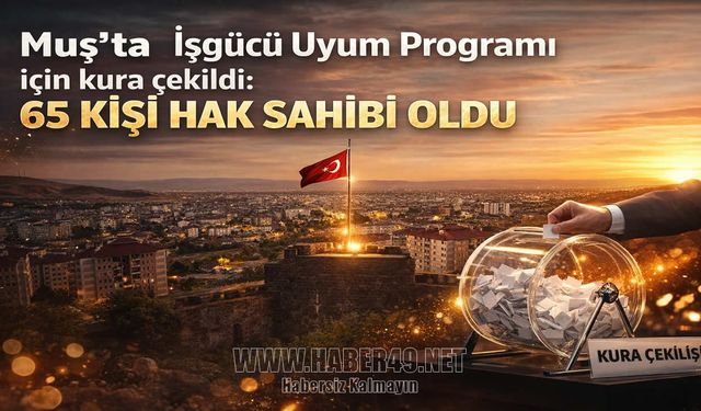 Muş’ta İşgücü Uyum Programı için kura çekildi: 65 kişi hak sahibi oldu