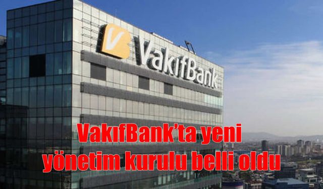 VakıfBank’ta Yeni Dönem: Yönetim Kurulu Görev Dağılımı Açıklandı