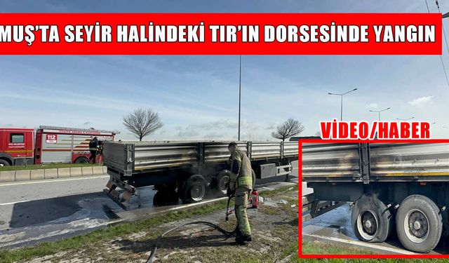 Muş’ta korkutan yangın: Seyir halindeki TIR alevlere teslim oldu