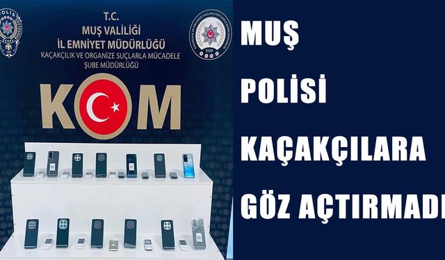 Muş’ta kaçak telefon operasyonu: 25 cihaza el konuldu