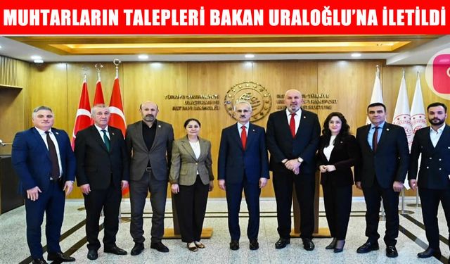 Muhtar camiasının talepleri Bakan Uraloğlu’na iletildi