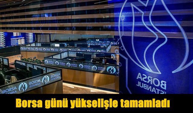 Borsa İstanbul günü yükselişle tamamladı