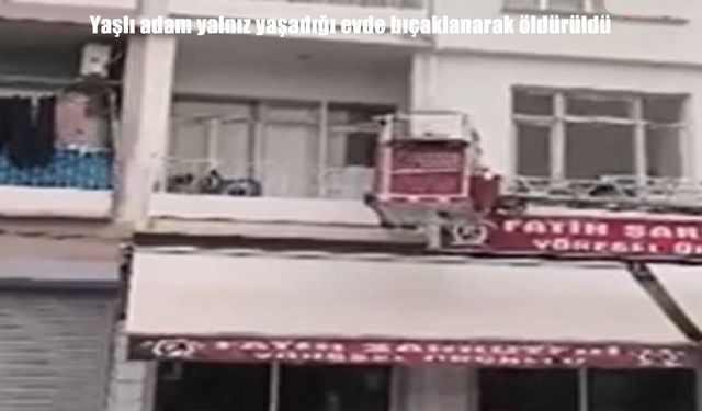 Kendisinden haber alınamayan yaşlı adamdan acı haber: Bıçaklanmış halde bulundu