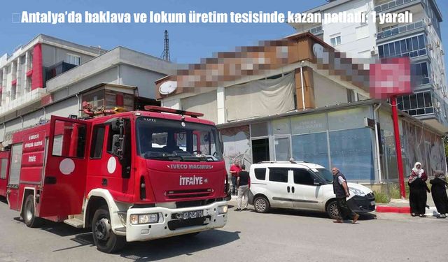 Antalya’da baklava-lokum tesisinde patlama: 1 ağır yaralı