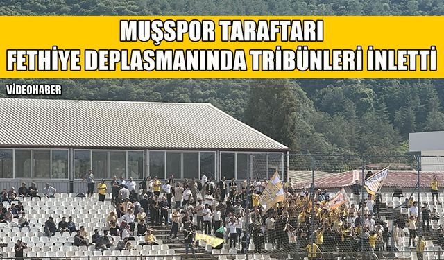 Muşspor taraftarları Fethiye’de tribünleri doldurdu