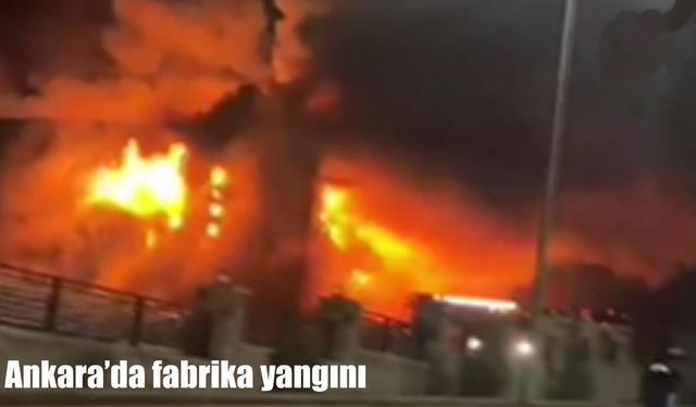 Ankara’da fabrika yangını: Söndürme çalışmaları sürüyor
