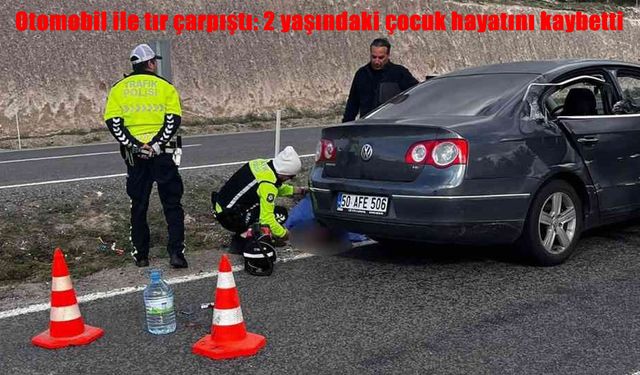 Nevşehir’de otomobil ile tır çarpıştı: 2 yaşındaki çocuk hayatını kaybetti