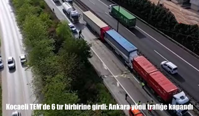 TEM’de zincirleme kaza: 6 tır birbirine girdi