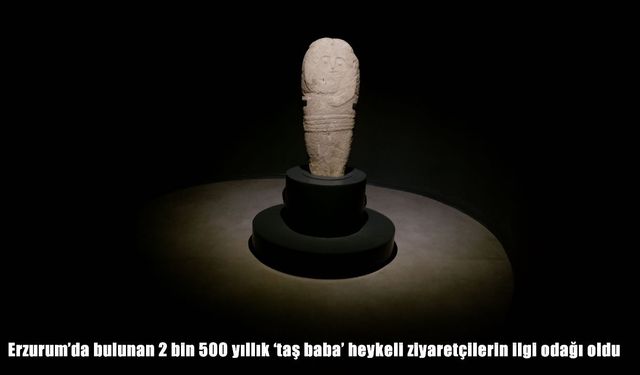 Erzurum'da bulunan 2 bin 500 yıllık ‘taş baba' heykeli ziyaretçilerin ilgi odağı oldu
