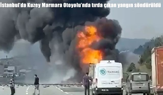 Kuzey Marmara Otoyolu'nda tır alev aldı: Patlamalar nedeniyle otoyol kapatıldı