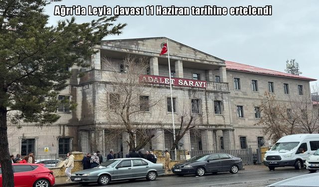 Ağrı'da Leyla davası 11 Haziran tarihine ertelendi
