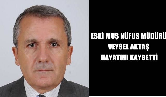 Muş’un eski Nüfus Müdürü Veysel Aktaş hayatını kaybetti