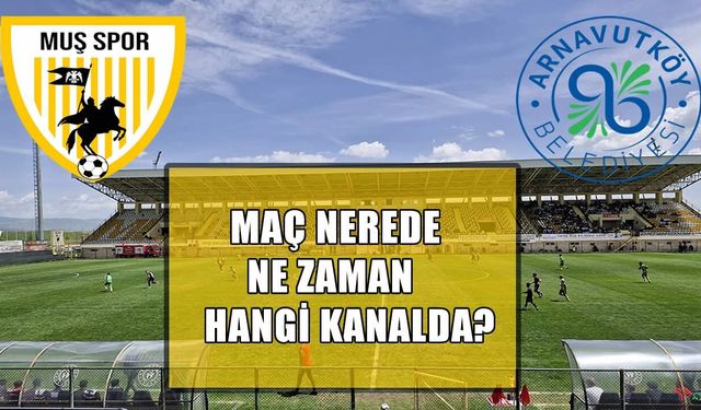 Muşspor, Arnavutköy maçı ne zaman, nerede, hangi kanalda?