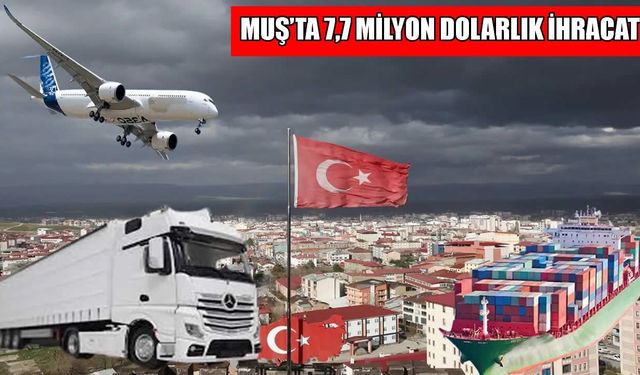 Muş'un mart ayı ihracatı 7,7 milyon dolar oldu