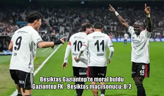 Beşiktaş, deplasmanda Gaziantep FK’yi 2-0 mağlup etti