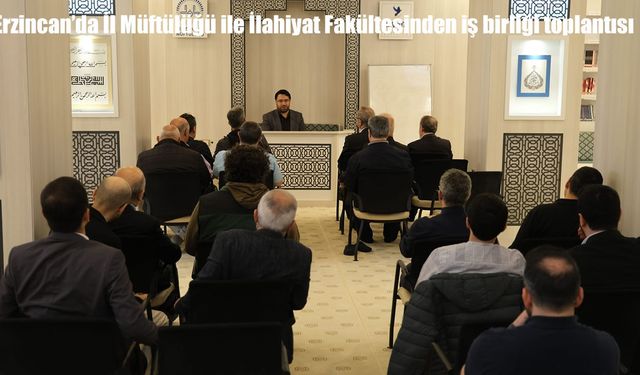 Erzincan’da İl Müftülüğü ile İlahiyat Fakültesinden iş birliği toplantısı