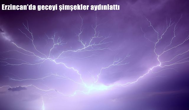 Erzincan’da geceyi şimşekler aydınlattı