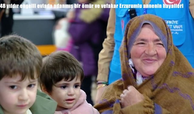 Erzurumlu annenin 48 yıllık fedakârlığı: Bir ömür engelli evladına adandı