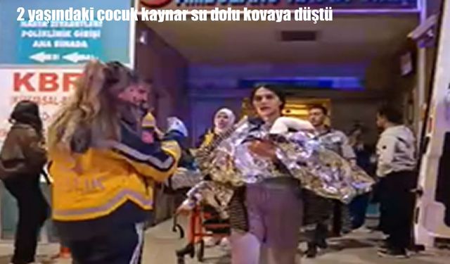Bursa’da 2 yaşındaki çocuk kaynar su dolu kovaya düştü