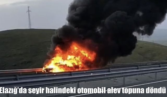 Elazığ’da seyir halindeki otomobil alev topuna döndü