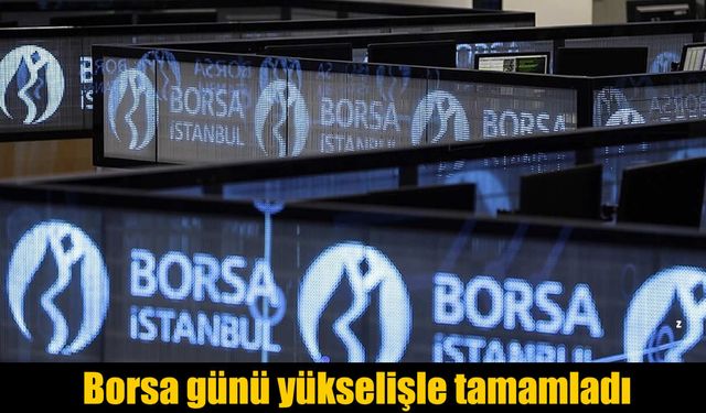 Borsa İstanbul Günü Yükselişle Kapattı