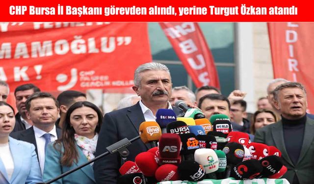 CHP Bursa İl Başkanı görevden alındı