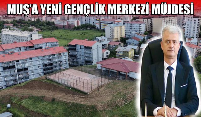 Muş yeni gençlik merkezine kavuşuyor