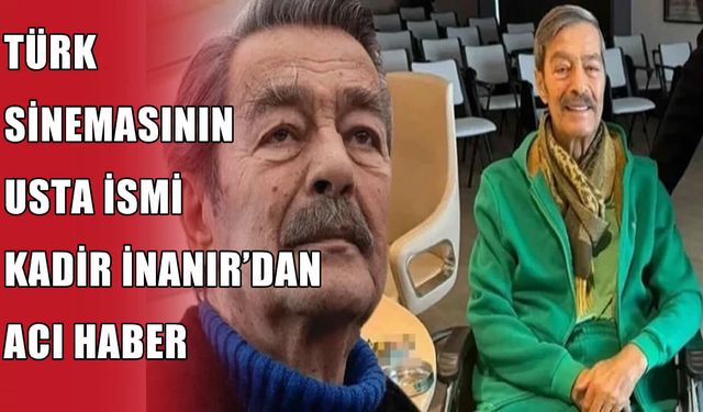 SON DAKİKA: Kadir İnanır hayatını kaybetti