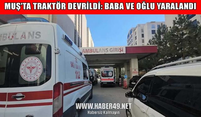 Muş’ta traktör kazası: Ot biçmeye giden baba ve oğlu yaralandı