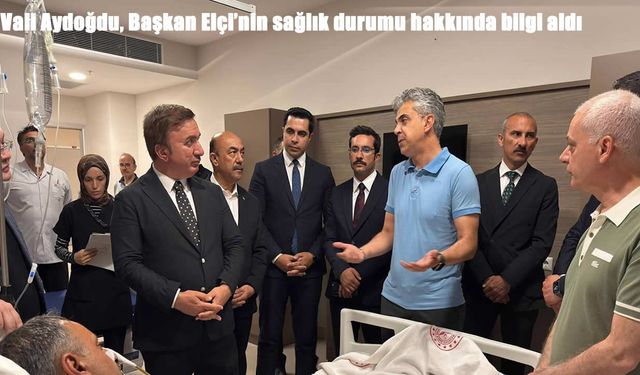 Vali Aydoğdu, Başkan Elçi’nin sağlık durumu hakkında bilgi aldı