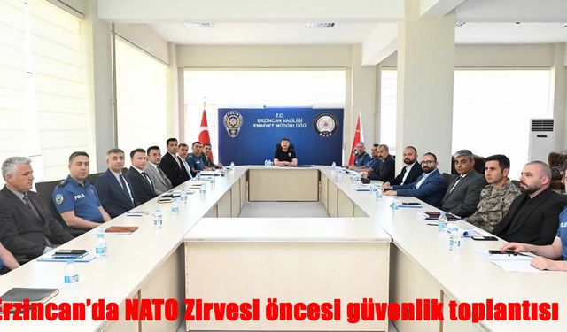 Erzincan’da NATO Zirvesi öncesi güvenlik toplantısı