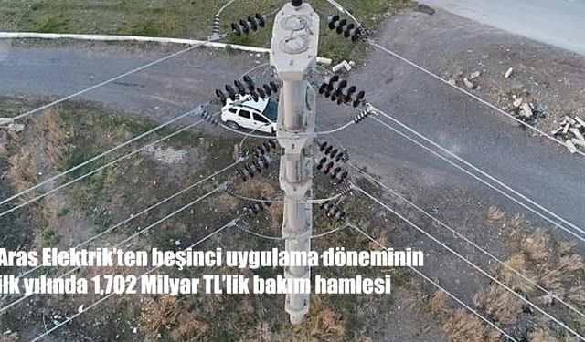 Aras Elektrik'ten beşinci uygulama döneminin ilk yılında 1,702 Milyar TL'lik bakım hamlesi