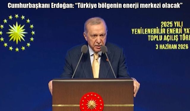 Cumhurbaşkanı Erdoğan: "Türkiye bölgenin enerji merkezi olacak"