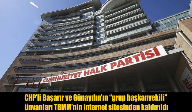 CHP'li Başarır ve Günaydın'ın "grup başkanvekili" ünvanları TBMM'nin internet sitesinden kaldırıldı