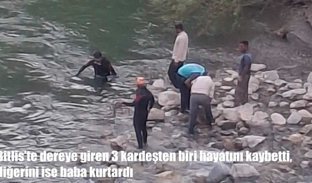 Bitlis’te babanın acı mücadelesi: Akıntıya kapılan 3 kardeşten 1'i hayatını kaybetti, 1'i kayıp