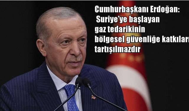 Cumhurbaşkanı Erdoğan: Suriye'ye gaz tedariki kalkınma ve güvenliğe katkı sağlıyor