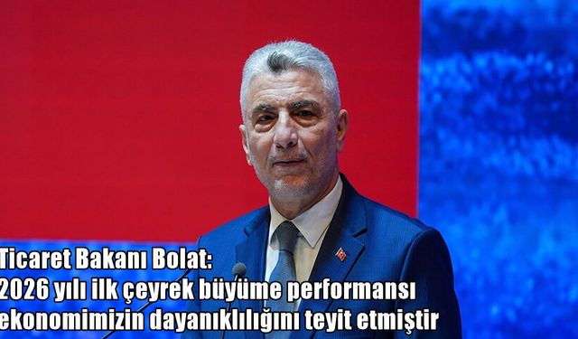 Ticaret Bakanı Bolat: Türkiye ekonomisi 23 çeyrektir büyümeyi sürdürüyor