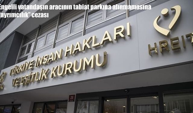 TİHEK'ten engelli bireye araç izni vermeyen belediyeye "ayrımcılık" cezası
