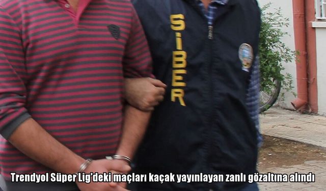 Trendyol Süper Lig'deki maçları kaçak yayınlayan zanlı gözaltına alındı