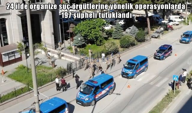 Organize suç örgütüne yönelik 24 ilde operasyon: 197 tutuklama