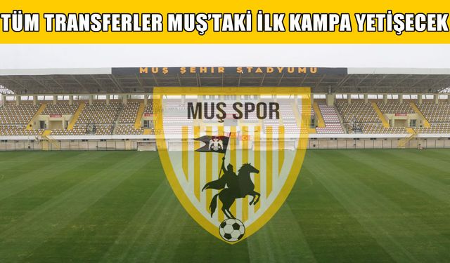 Muşspor’da transferler kampa yetişecek