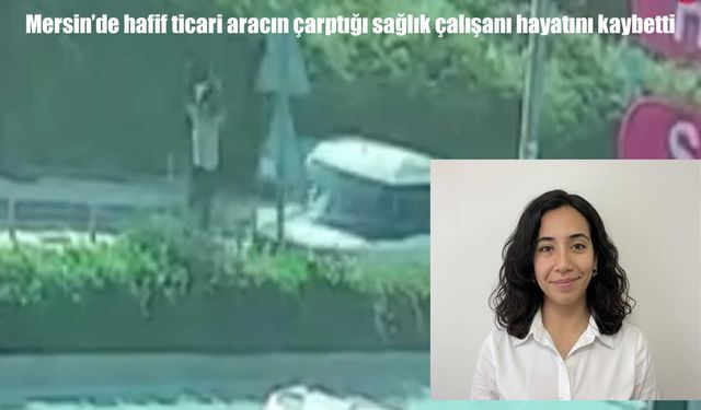 Mersin’de yolun karşısına geçerken araç çarptı: 27 yaşındaki sağlık çalışanı hayatını kaybetti