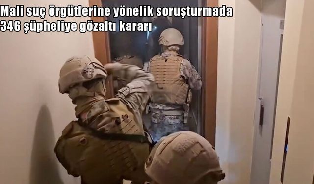Mali suç örgütlerine yönelik 65 ilde operasyon: 346 şüpheliye gözaltı kararı